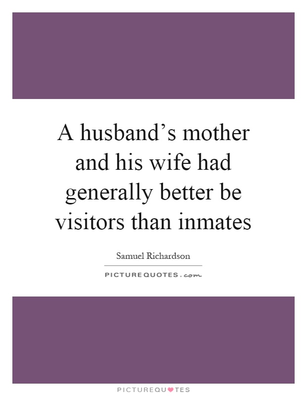 A husband's mother and his wife had generally better be visitors than inmates Picture Quote #1