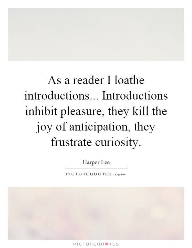 As a reader I loathe introductions... Introductions inhibit pleasure, they kill the joy of anticipation, they frustrate curiosity Picture Quote #1