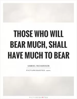 Those who will bear much, shall have much to bear Picture Quote #1