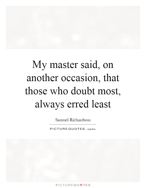My master said, on another occasion, that those who doubt most, always erred least Picture Quote #1