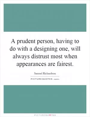 A prudent person, having to do with a designing one, will always distrust most when appearances are fairest Picture Quote #1