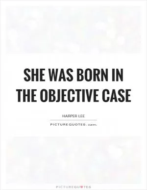 She was born in the Objective case Picture Quote #1