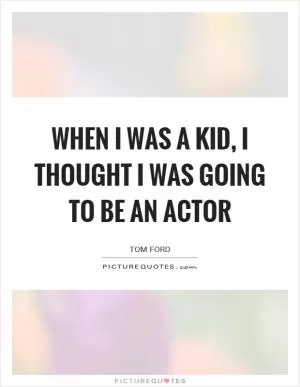 When I was a kid, I thought I was going to be an actor Picture Quote #1