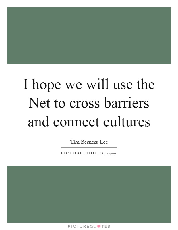 I hope we will use the Net to cross barriers and connect cultures Picture Quote #1