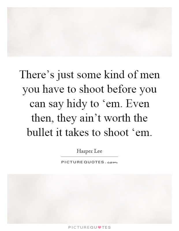 There's just some kind of men you have to shoot before you can say hidy to ‘em. Even then, they ain't worth the bullet it takes to shoot ‘em Picture Quote #1