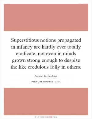 Superstitious notions propagated in infancy are hardly ever totally eradicate, not even in minds grown strong enough to despise the like credulous folly in others Picture Quote #1