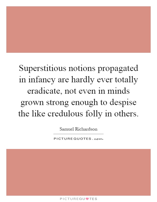 Superstitious notions propagated in infancy are hardly ever totally eradicate, not even in minds grown strong enough to despise the like credulous folly in others Picture Quote #1