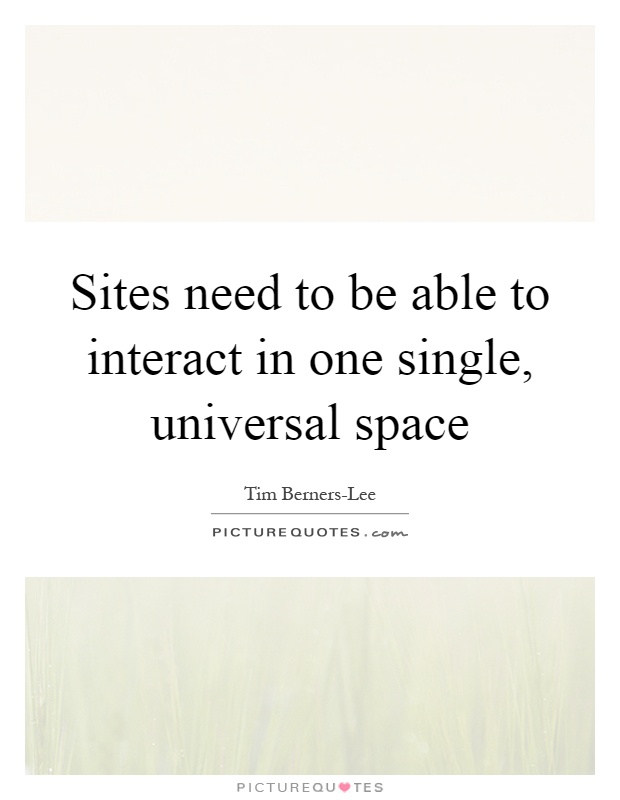 Sites need to be able to interact in one single, universal space Picture Quote #1