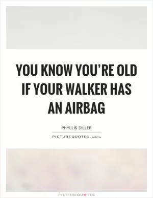 You know you’re old if your walker has an airbag Picture Quote #1
