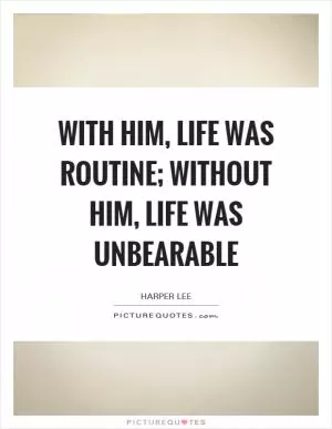 With him, life was routine; without him, life was unbearable Picture Quote #1