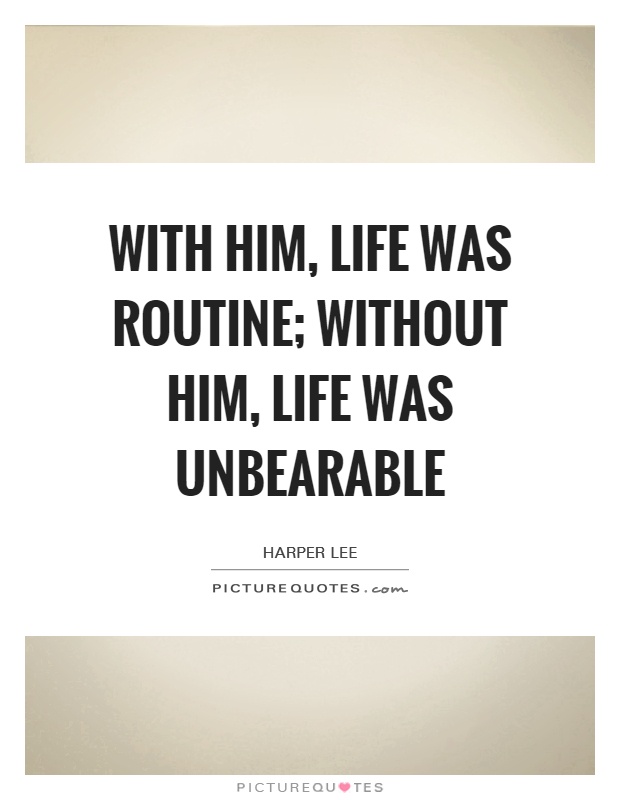 With him, life was routine; without him, life was unbearable Picture Quote #1