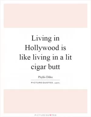 Living in Hollywood is like living in a lit cigar butt Picture Quote #1