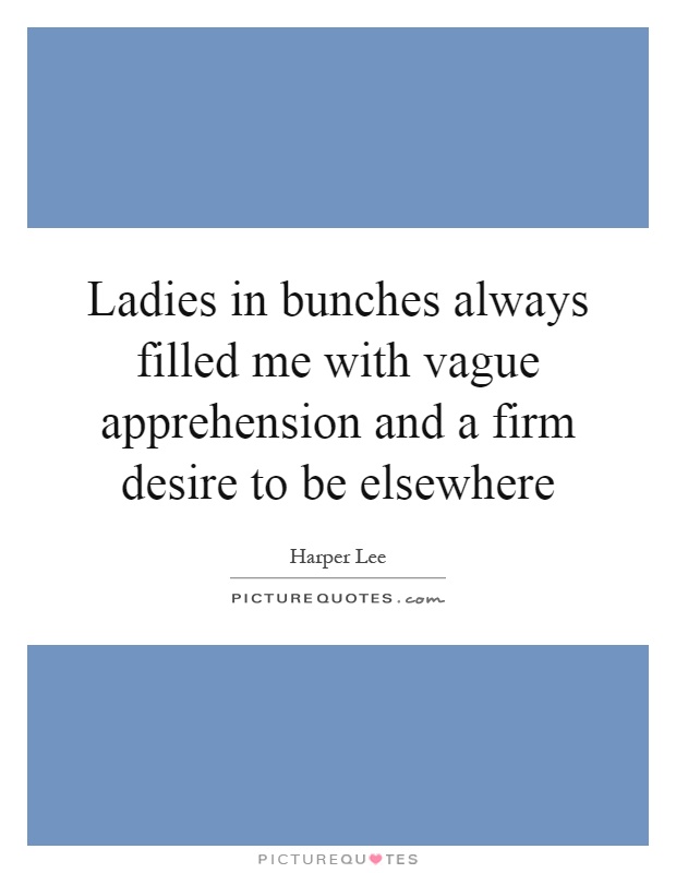 Ladies in bunches always filled me with vague apprehension and a firm desire to be elsewhere Picture Quote #1