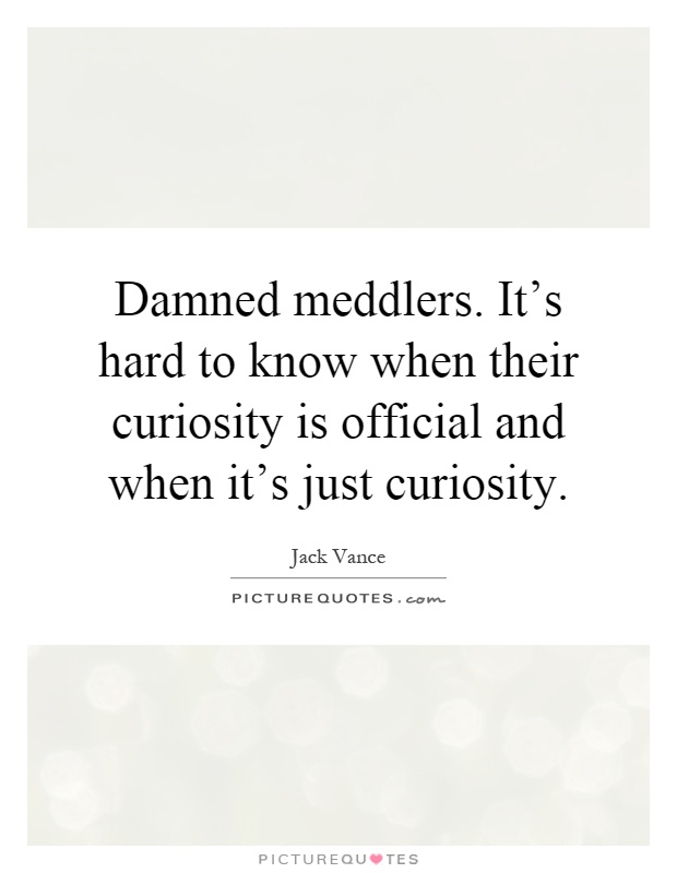 Damned meddlers. It's hard to know when their curiosity is official and when it's just curiosity Picture Quote #1