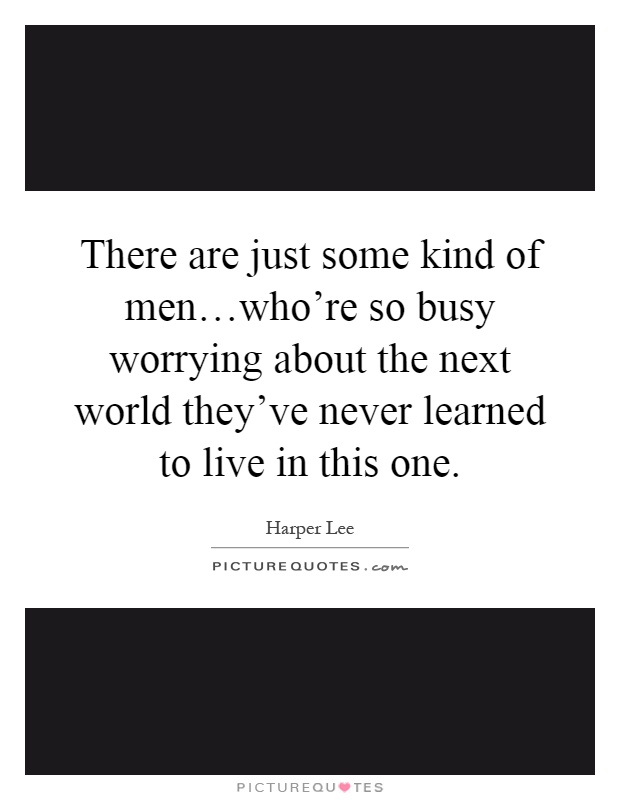 There are just some kind of men…who're so busy worrying about the next world they've never learned to live in this one Picture Quote #1