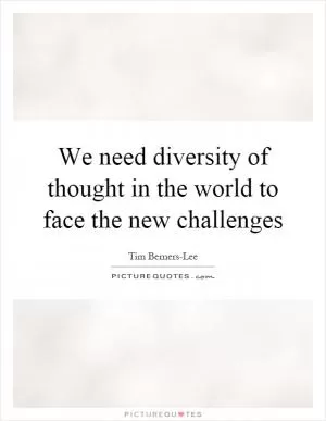 We need diversity of thought in the world to face the new challenges Picture Quote #1