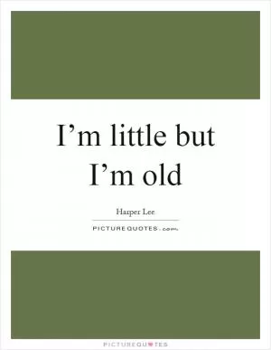 I’m little but I’m old Picture Quote #1