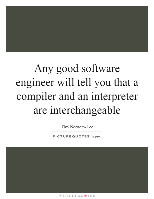 Any good software engineer will tell you that a compiler and an interpreter are interchangeable Picture Quote #1