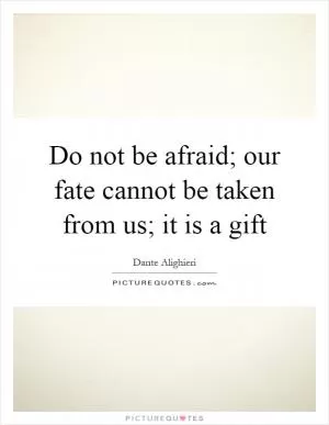 Do not be afraid; our fate cannot be taken from us; it is a gift Picture Quote #1