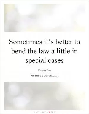 Sometimes it’s better to bend the law a little in special cases Picture Quote #1
