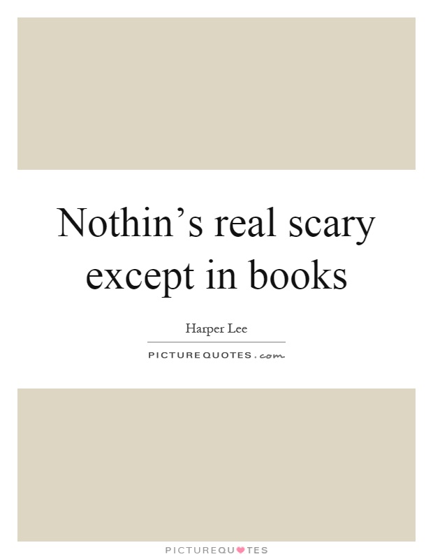 Nothin's real scary except in books Picture Quote #1