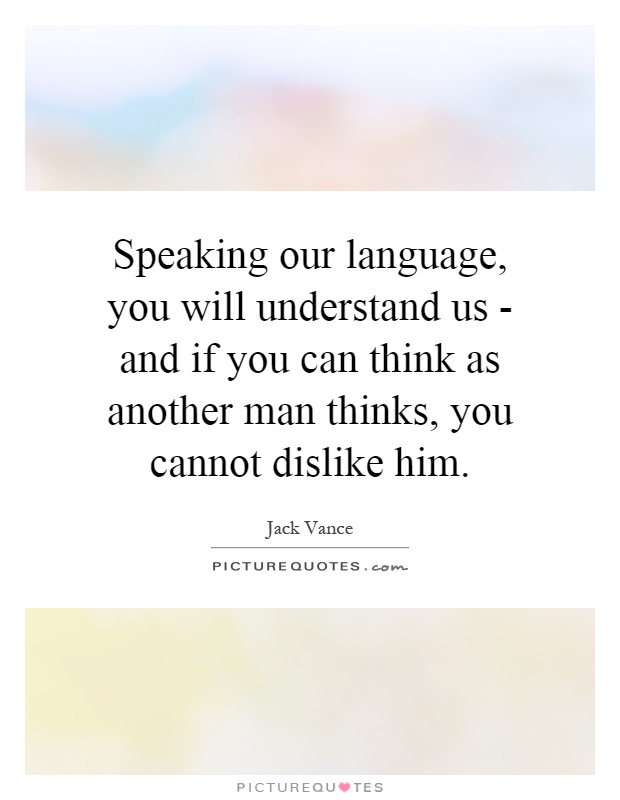 Speaking our language, you will understand us - and if you can think as another man thinks, you cannot dislike him Picture Quote #1