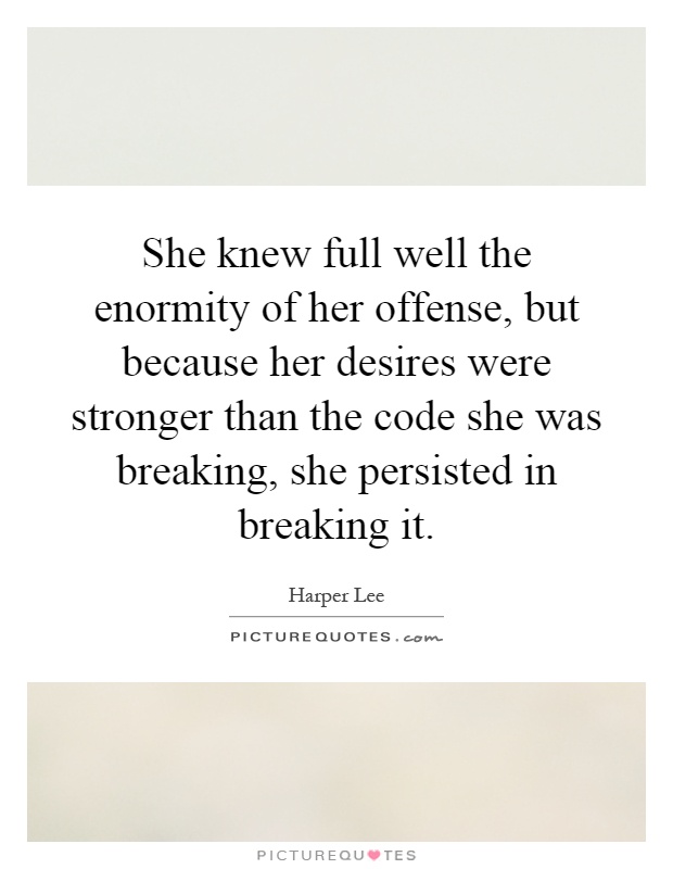 She knew full well the enormity of her offense, but because her desires were stronger than the code she was breaking, she persisted in breaking it Picture Quote #1