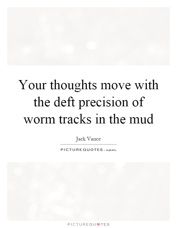 Your thoughts move with the deft precision of worm tracks in the mud Picture Quote #1