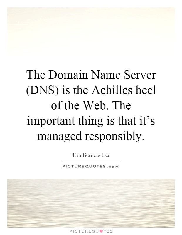 The Domain Name Server (DNS) is the Achilles heel of the Web. The important thing is that it's managed responsibly Picture Quote #1