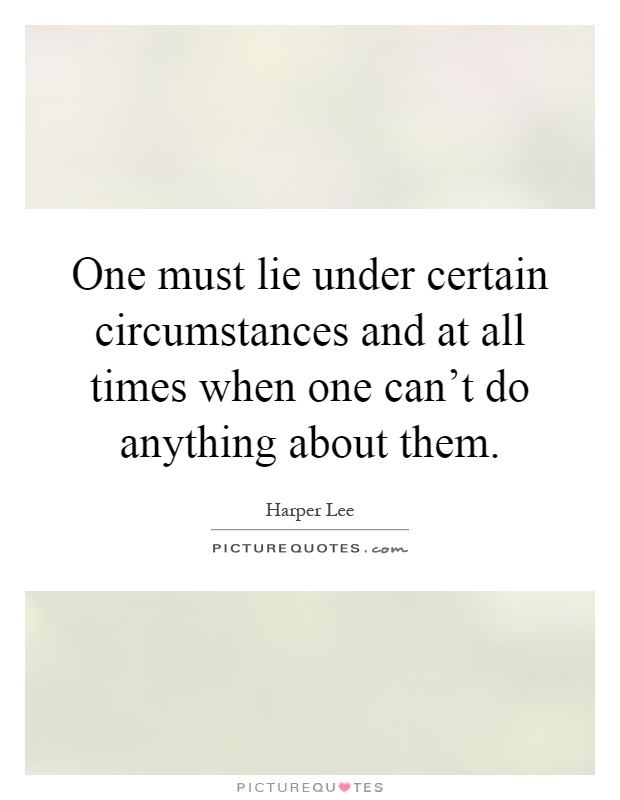 One must lie under certain circumstances and at all times when ...