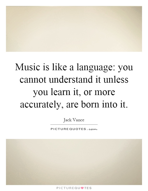 Music is like a language: you cannot understand it unless you learn it, or more accurately, are born into it Picture Quote #1