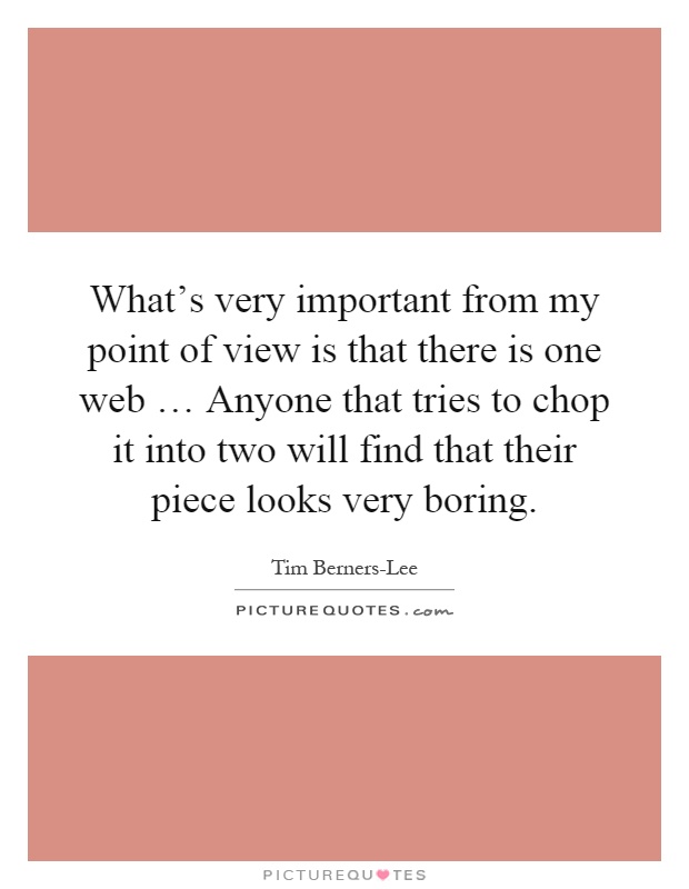 What's very important from my point of view is that there is one web … Anyone that tries to chop it into two will find that their piece looks very boring Picture Quote #1