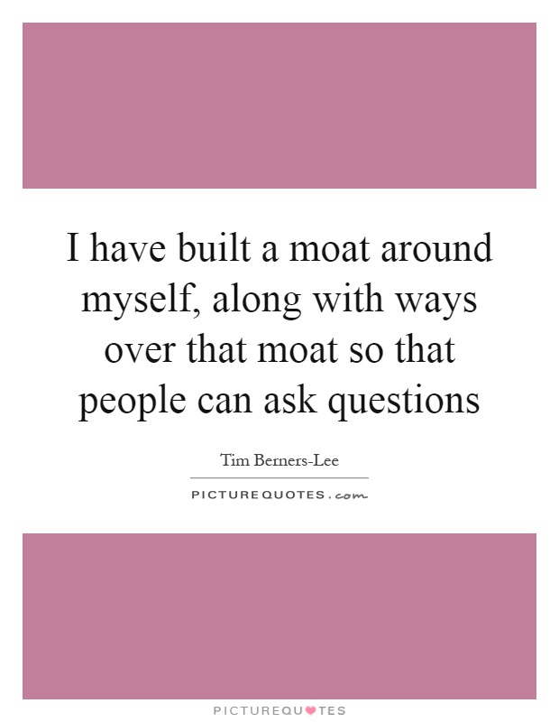 I have built a moat around myself, along with ways over that moat so that people can ask questions Picture Quote #1