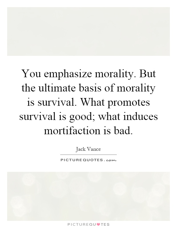 You emphasize morality. But the ultimate basis of morality is survival. What promotes survival is good; what induces mortifaction is bad Picture Quote #1