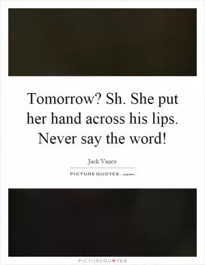 Tomorrow? Sh. She put her hand across his lips. Never say the word! Picture Quote #1