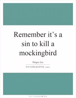 Remember it’s a sin to kill a mockingbird Picture Quote #1