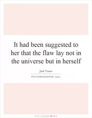 It had been suggested to her that the flaw lay not in the universe but in herself Picture Quote #1
