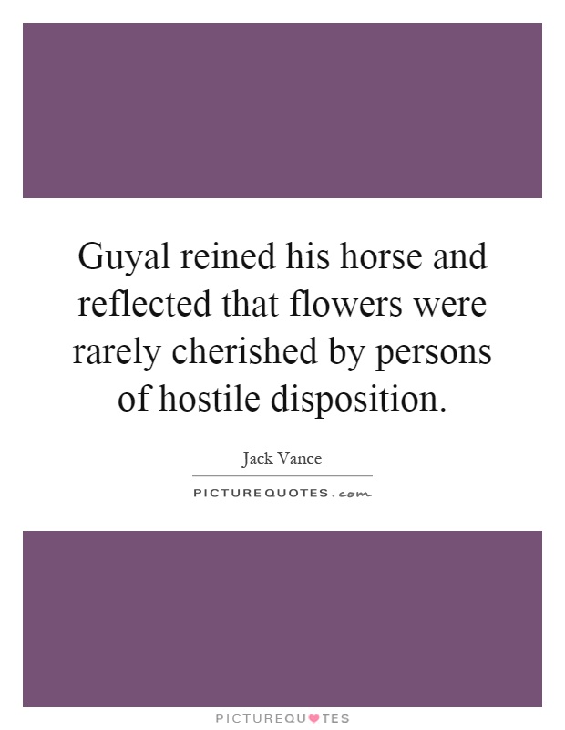 Guyal reined his horse and reflected that flowers were rarely cherished by persons of hostile disposition Picture Quote #1