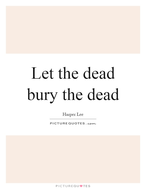 Let the dead bury the dead Picture Quote #1