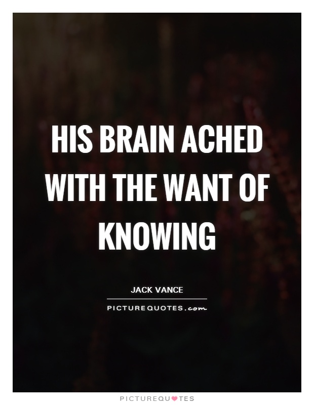 His brain ached with the want of knowing Picture Quote #1