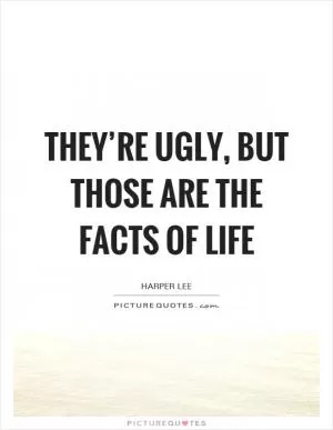 They’re ugly, but those are the facts of life Picture Quote #1