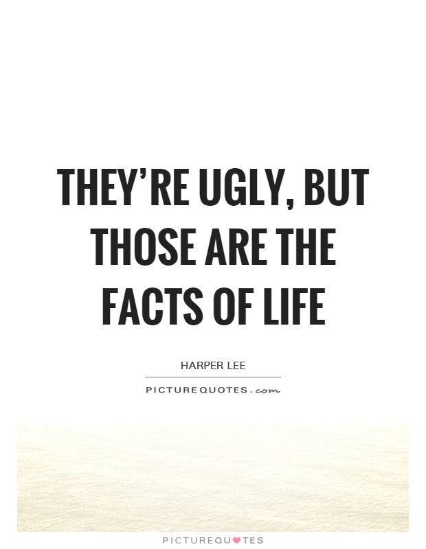 They're ugly, but those are the facts of life Picture Quote #1