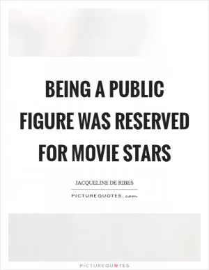 Being a public figure was reserved for movie stars Picture Quote #1