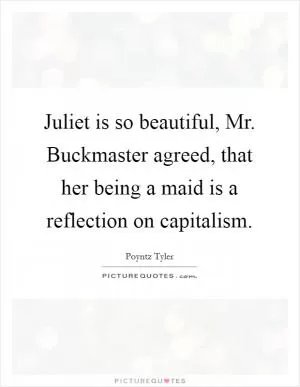 Juliet is so beautiful, Mr. Buckmaster agreed, that her being a maid is a reflection on capitalism Picture Quote #1