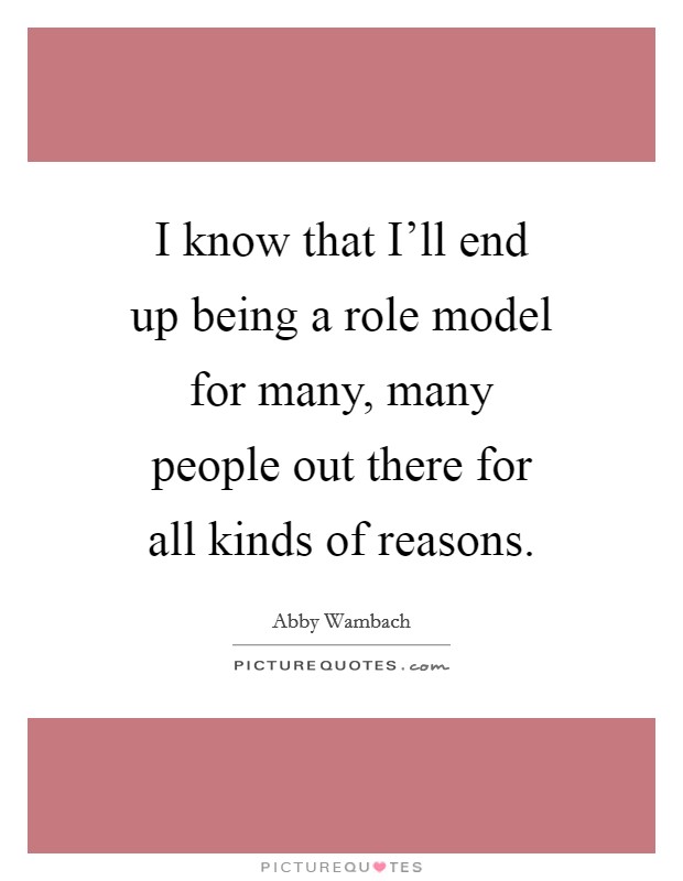 I know that I'll end up being a role model for many, many people out there for all kinds of reasons. Picture Quote #1