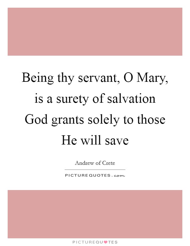 Being thy servant, O Mary, is a surety of salvation God grants solely to those He will save Picture Quote #1