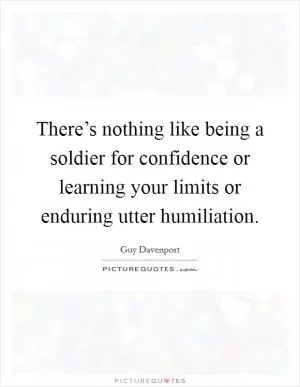 There’s nothing like being a soldier for confidence or learning your limits or enduring utter humiliation Picture Quote #1