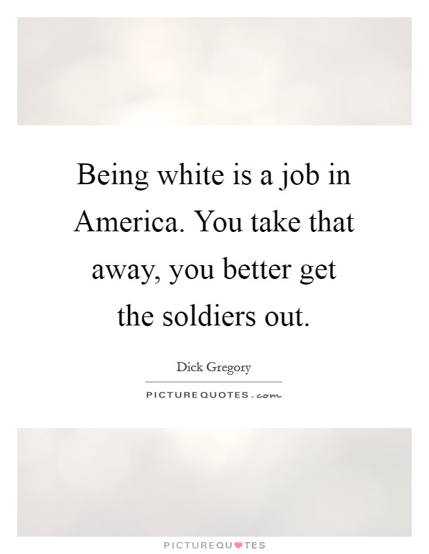Being white is a job in America. You take that away, you better get the soldiers out. Picture Quote #1