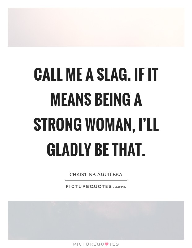 Call me a slag. If it means being a strong woman, I'll gladly be that. Picture Quote #1