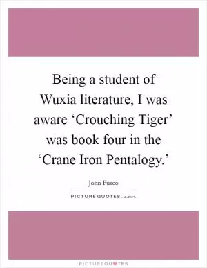 Being a student of Wuxia literature, I was aware ‘Crouching Tiger’ was book four in the ‘Crane Iron Pentalogy.’ Picture Quote #1